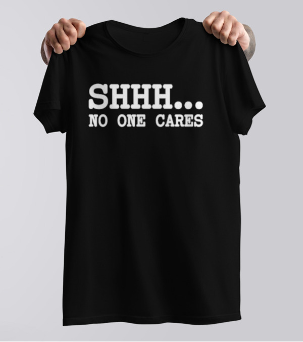 SHHH. NO ONE CARES T-Shirt