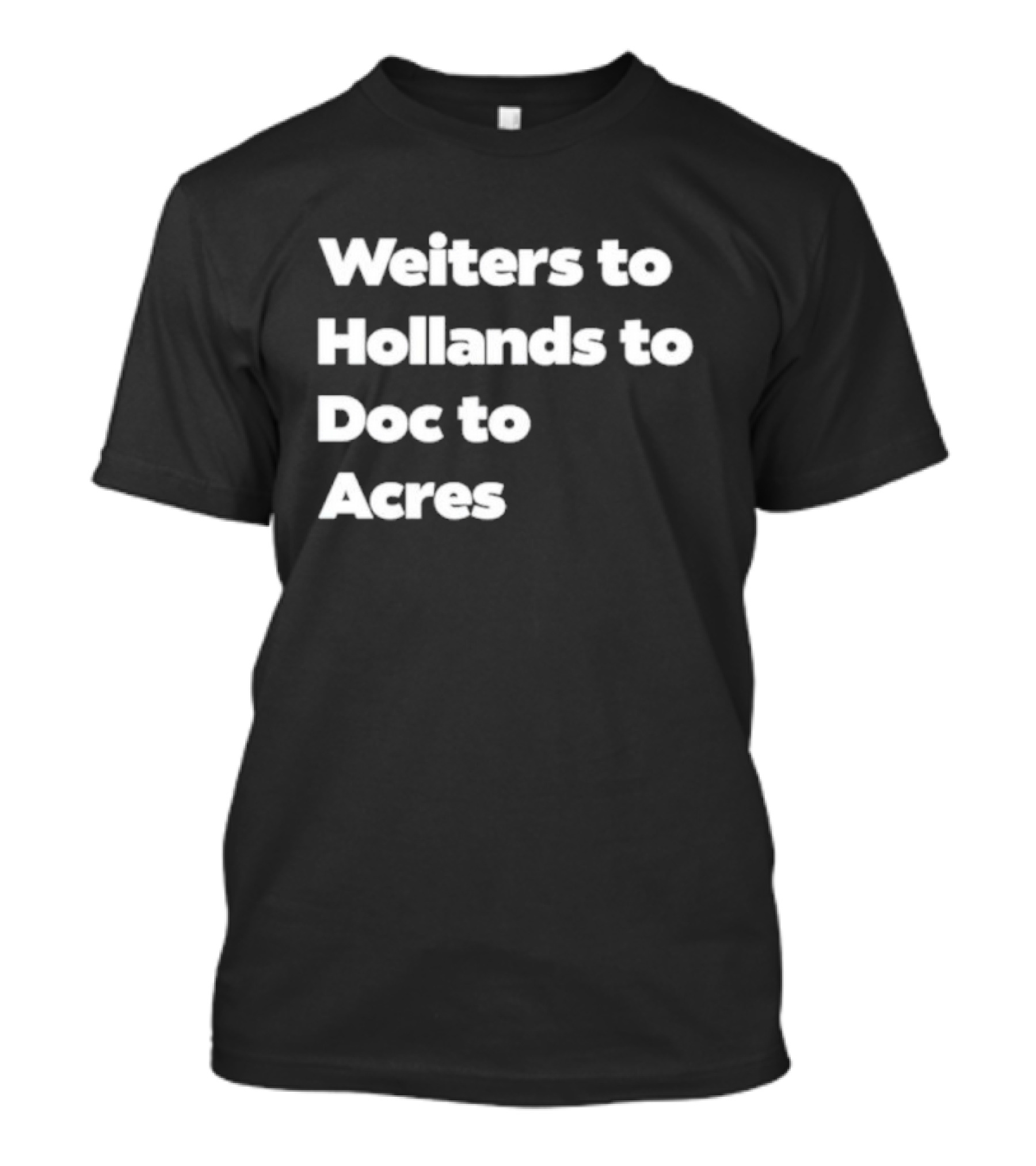 Weiters To Hollands To Doc To Acres T-Shirt