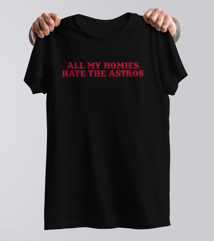 All My Homies Hate The Astros T-Shirt