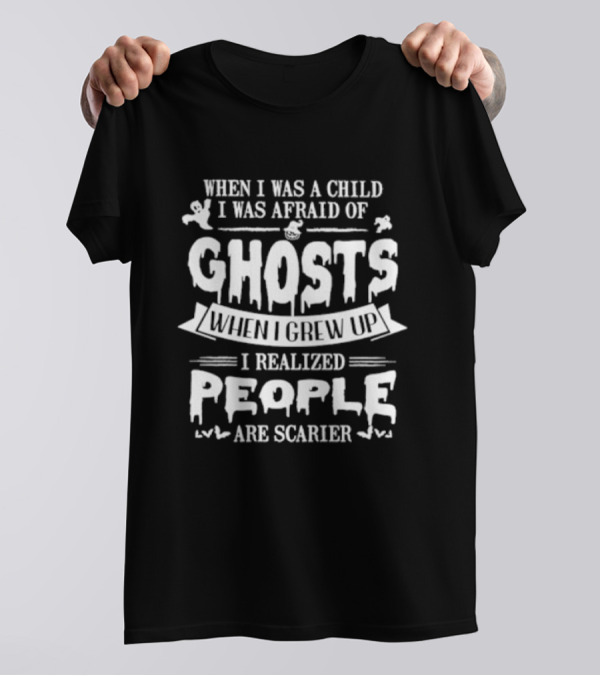 When I Was A Child I Was Afraid Of Ghosts When I Grew Up I Realized People Are Scarier T-Shirt
