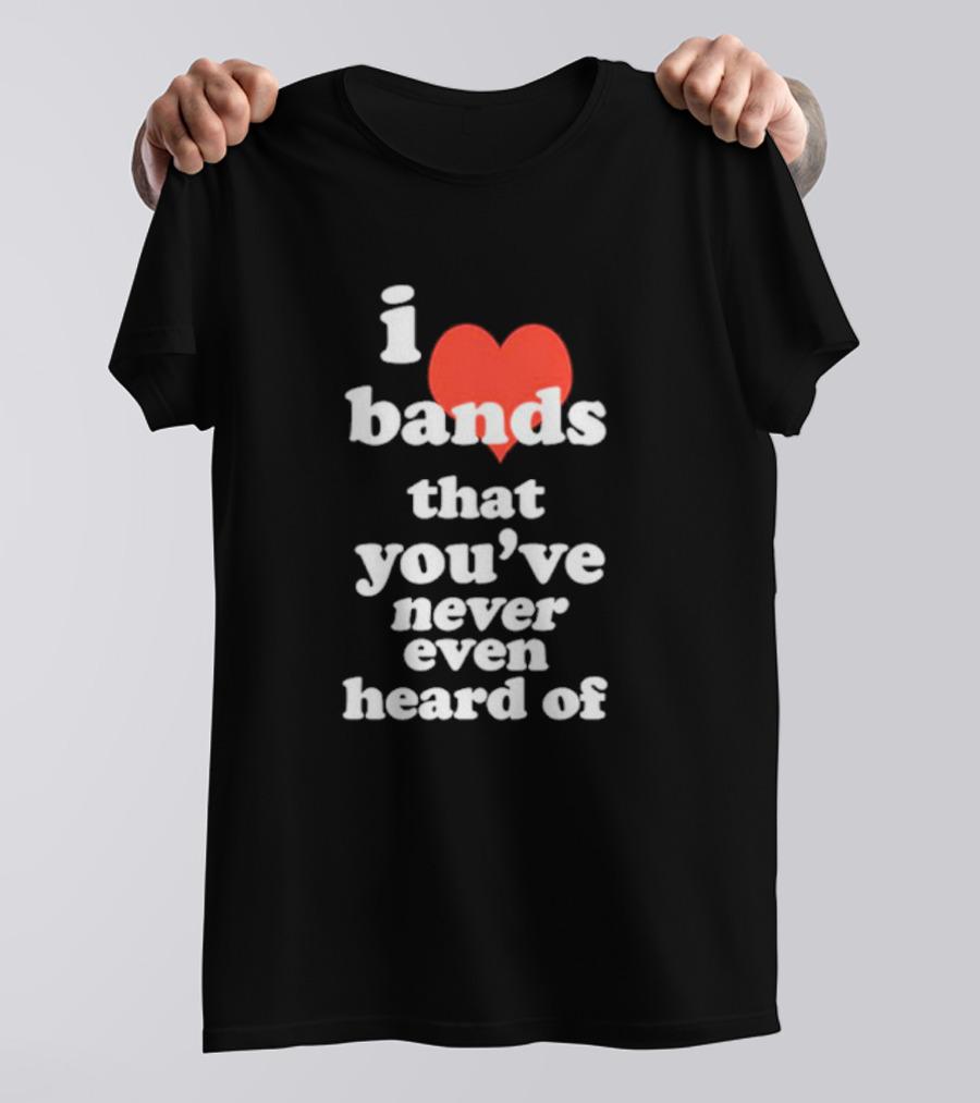 I Love Bands That You've Never Even Heard Of Red Heart T-Shirt