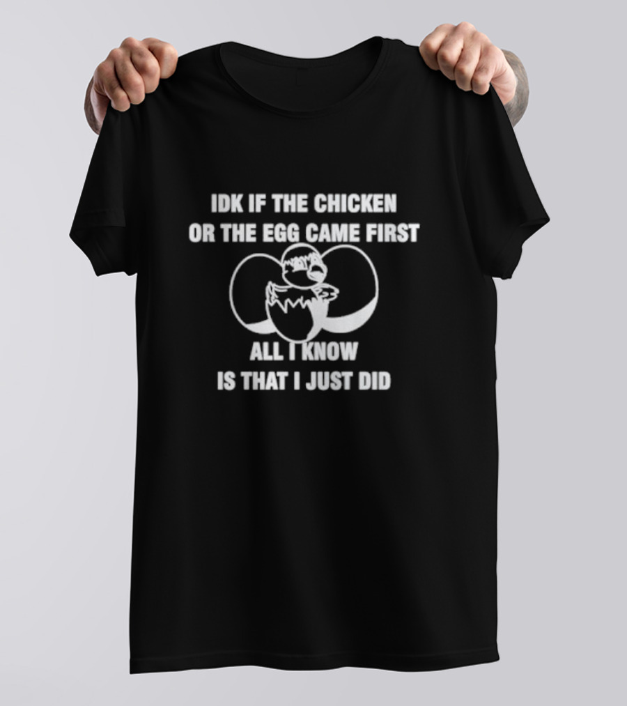 Idk If The Chicken Or The Egg Came First All I Know Is That I Just Did Eggshell Surprise T-Shirt