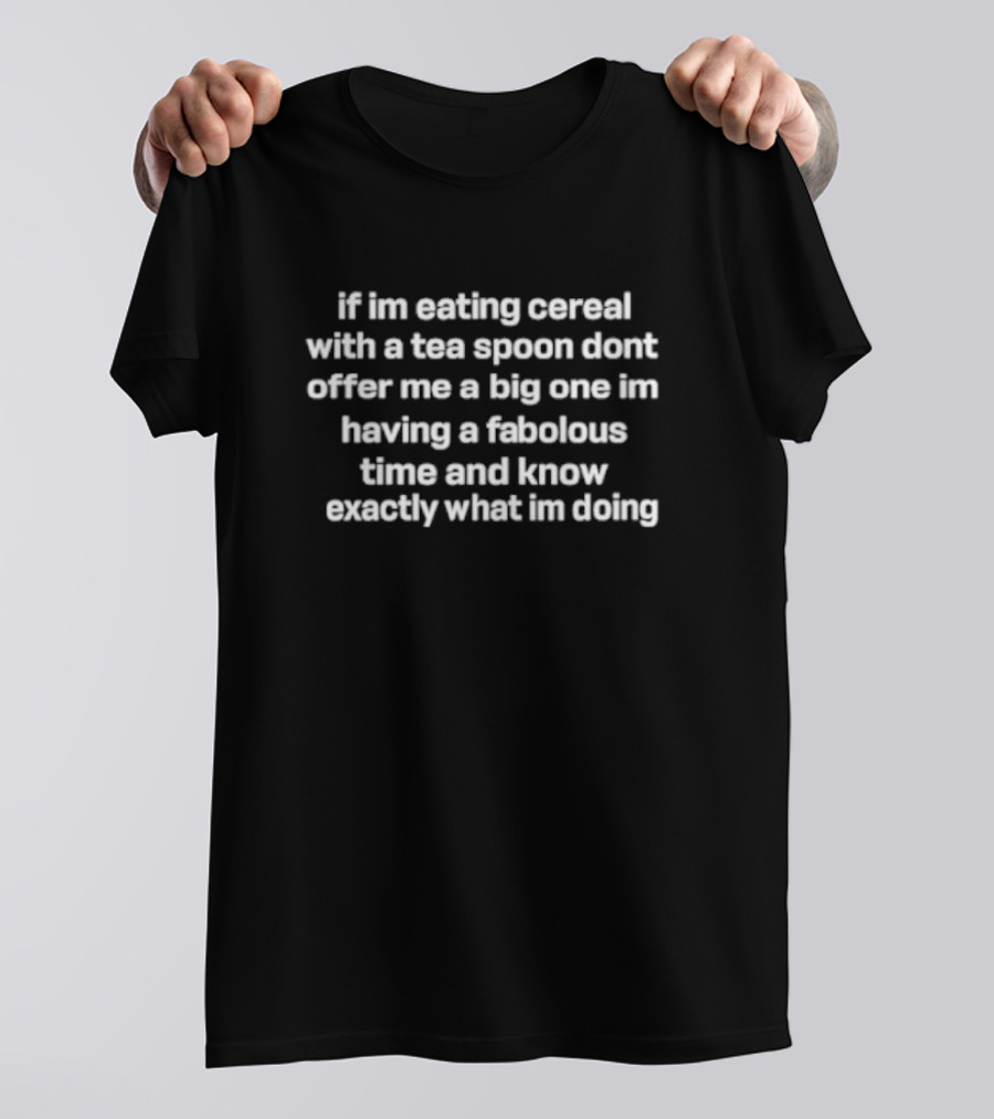 If I'm Eating Cereal With A Teaspoon Don't Offer Me A Big One I'm Having A Fabulous Time And Know Exactly What I'm Doing T-Shirt