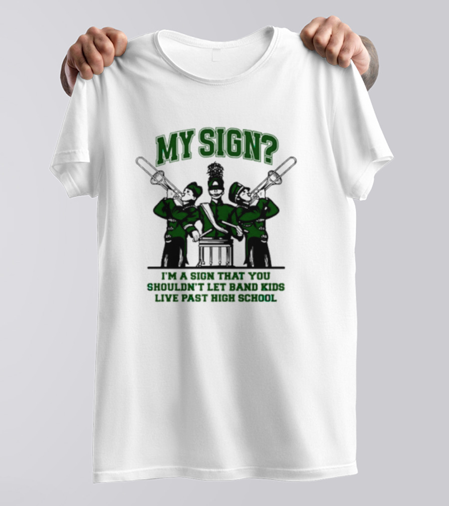 My Sign I'm A Sign That You Shouldn't Let Band Kids Live Past High School T-Shirt