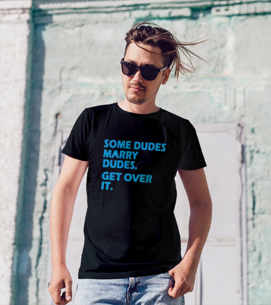 SOME DUDES MARRY DUDES GET OVER IT T-Shirt