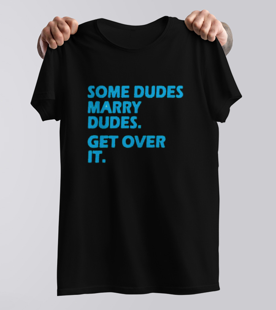 SOME DUDES MARRY DUDES GET OVER IT T-Shirt