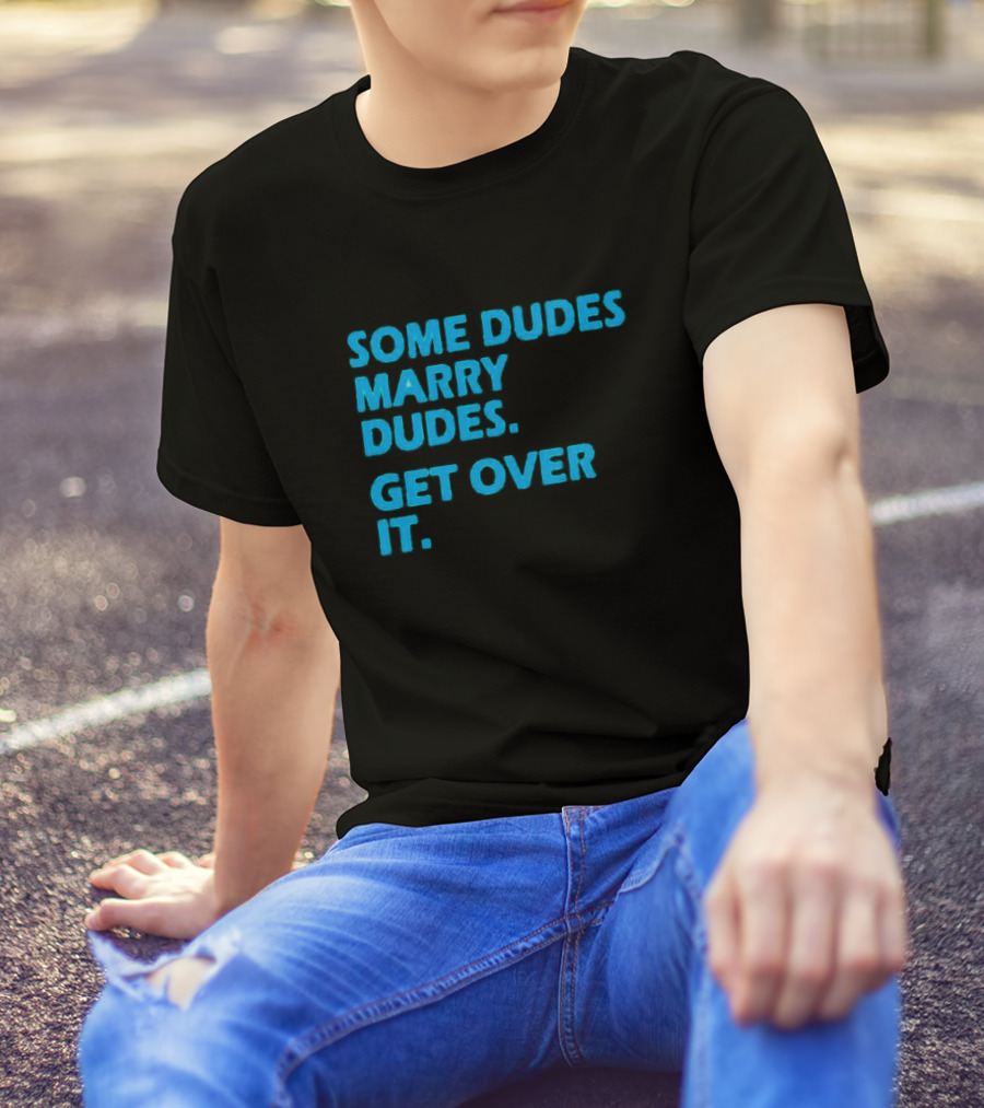 SOME DUDES MARRY DUDES GET OVER IT T-Shirt