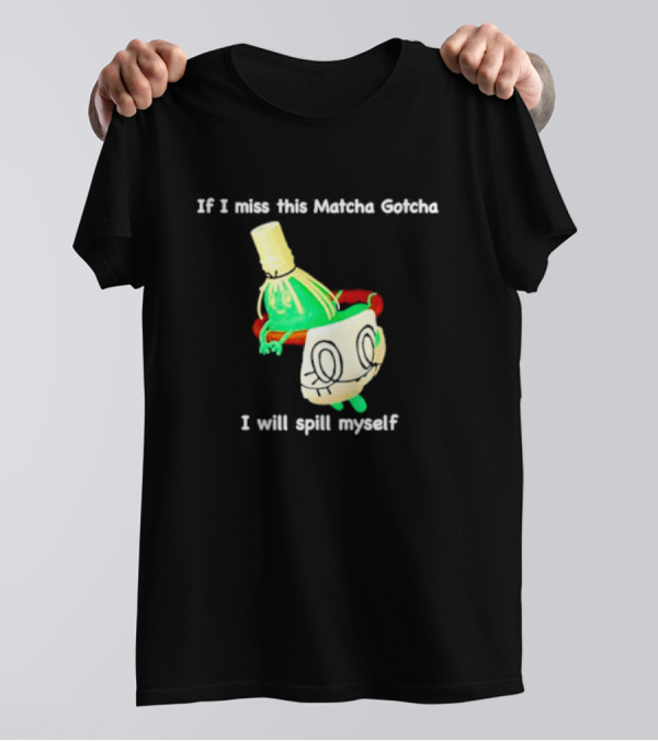 If I Miss This Matcha Gotcha I Will Spill Myself Cute Cup T-Shirt