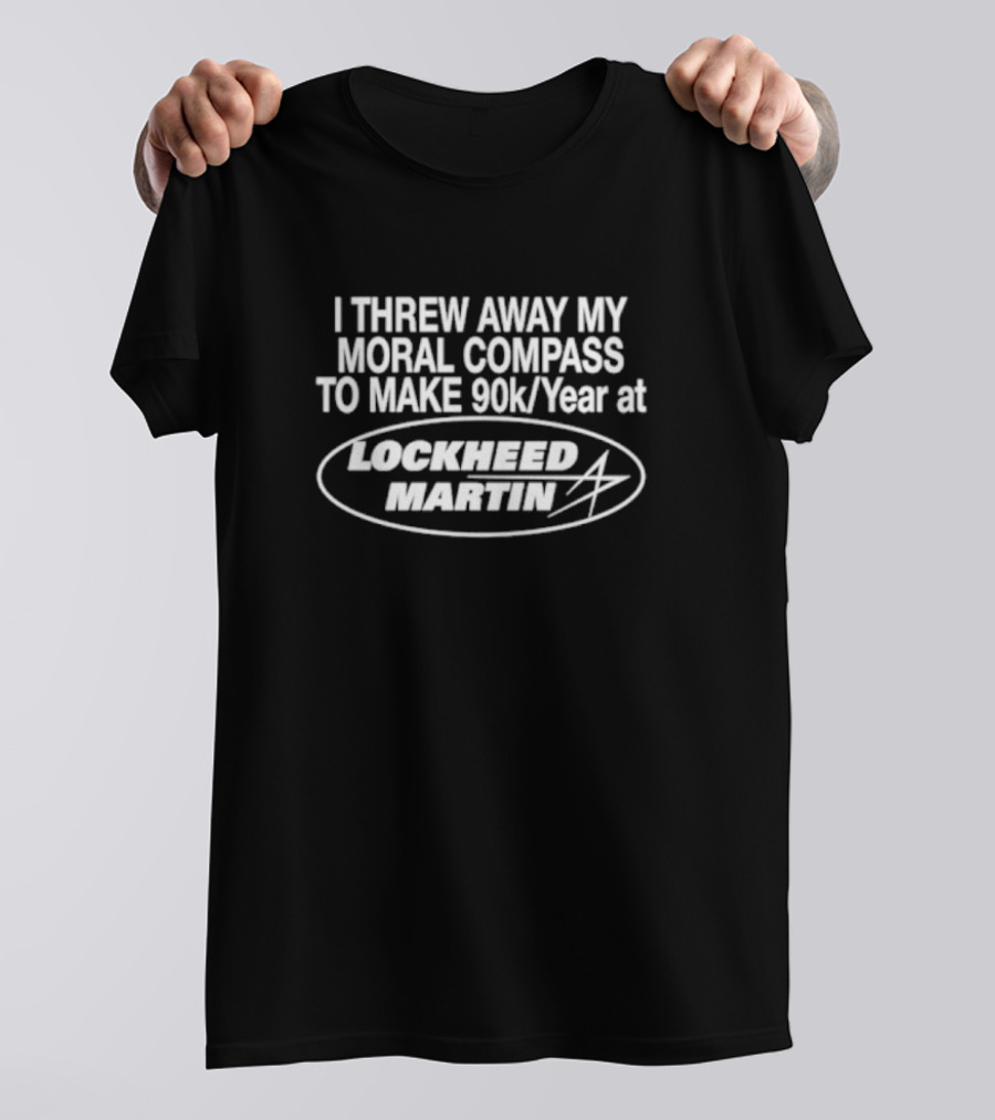 I Threw Away My Moral Compass To Make 90k Year At Lockheed Martin T-Shirt