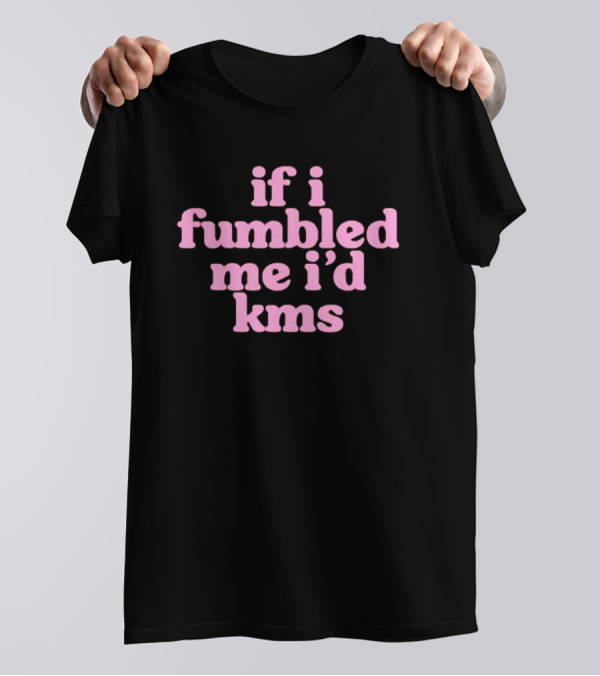 If I Fumbled Me I'd Kms T-Shirt