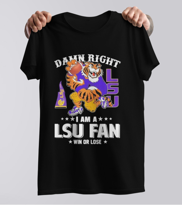 Damn Right I Am A LSU Fan Win Or Lose LSU Tiger Football T-Shirt