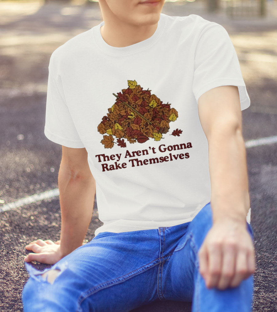 Middleclassfancy Pile Of Autumn Leaves With Rake They Aren’t Gonna Rake Themselves T-Shirt