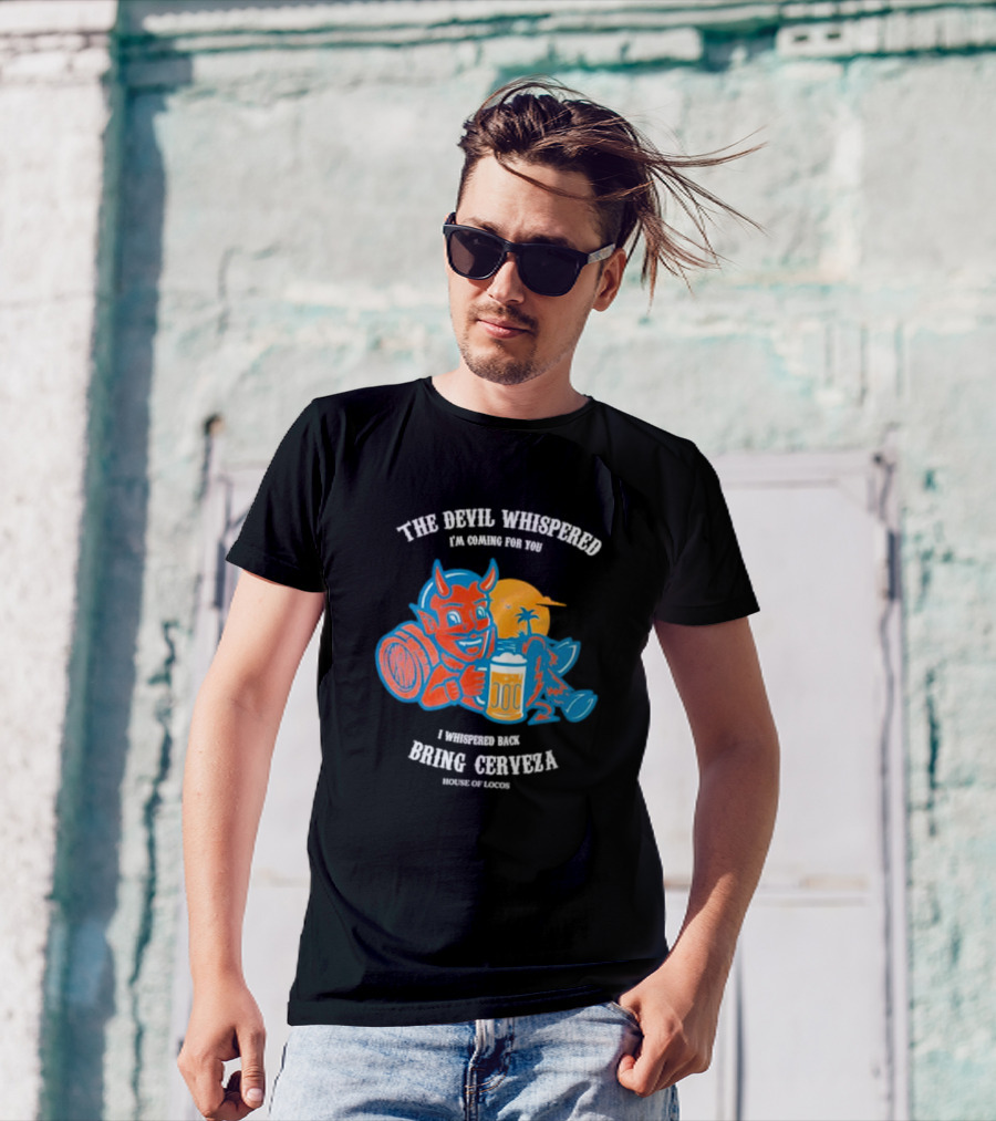 The Devil Whispered I'm Coming For You I Whispered Back Bring Cerveza House Of Locos T-Shirt