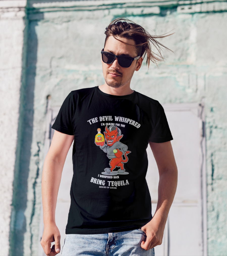 The Devil Whispered I'm Coming For You I Whispered Back Bring Tequila House Of Locos T-Shirt