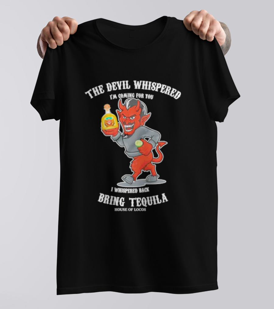 The Devil Whispered I'm Coming For You I Whispered Back Bring Tequila House Of Locos T-Shirt