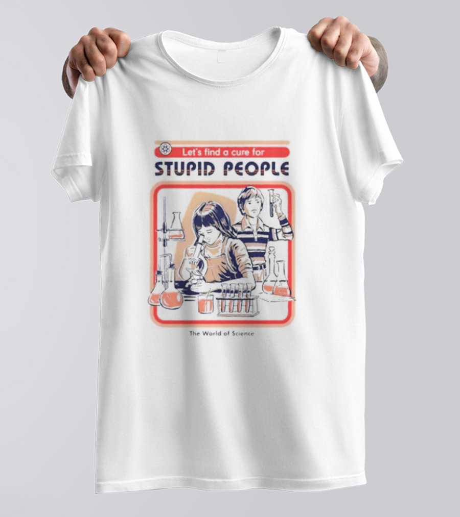 Let’s Find A Cure For Stupid People The World Of Science T-Shirt