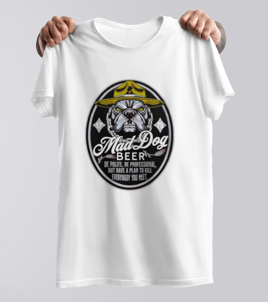 Mad Dog Beer Be Polite Be Professional But Have A Plan To Kill Everybody You Meet T-Shirt