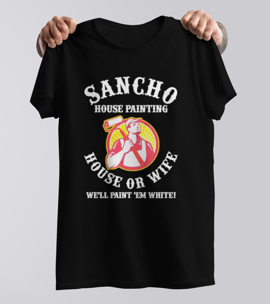 Sancho House Painting Expert Service We'll Paint 'Em T-Shirt