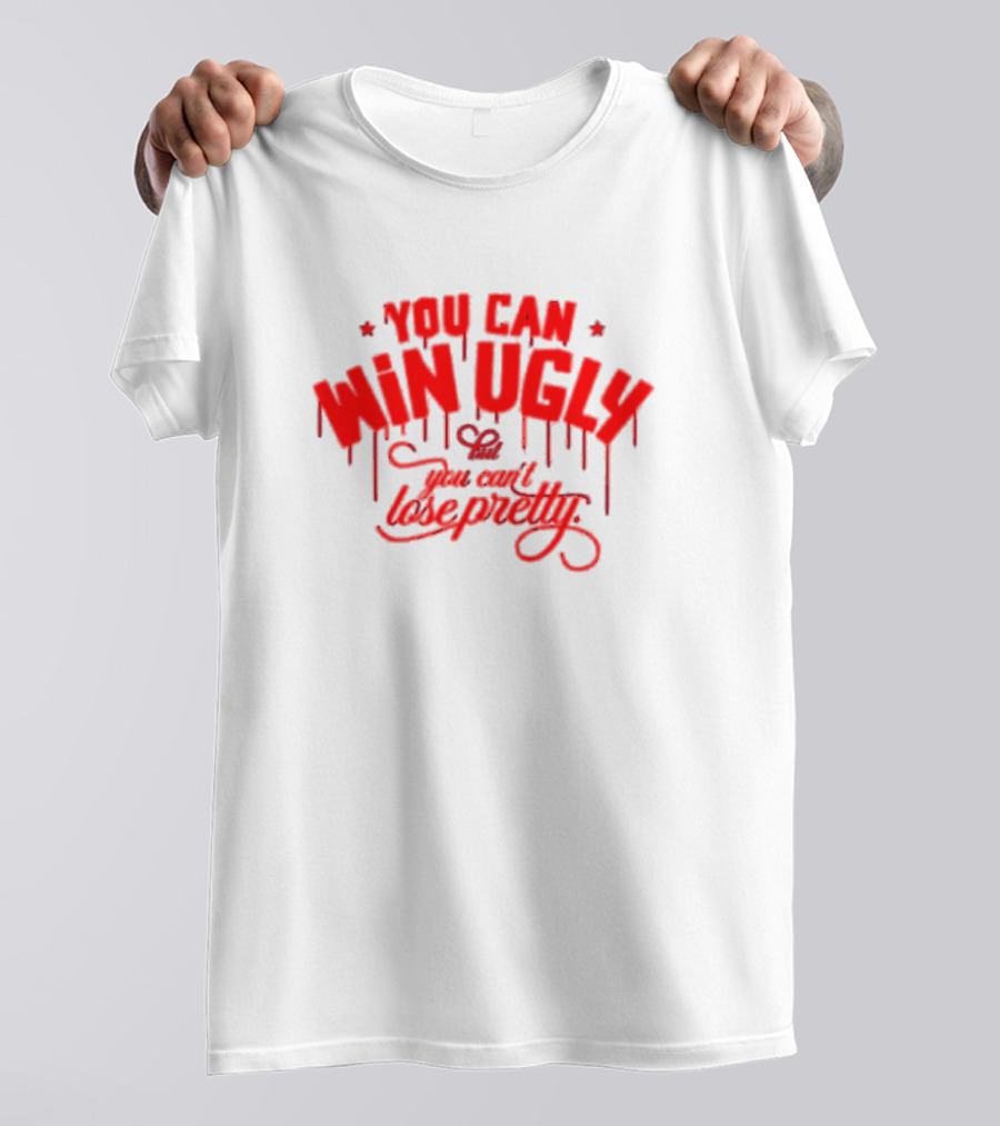 You Can Win Ugly But You Can't Lose Pretty T-Shirt