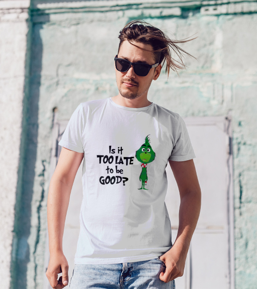 Is It Too Late To Be Good Funny Grinchmas Green Character T-Shirt