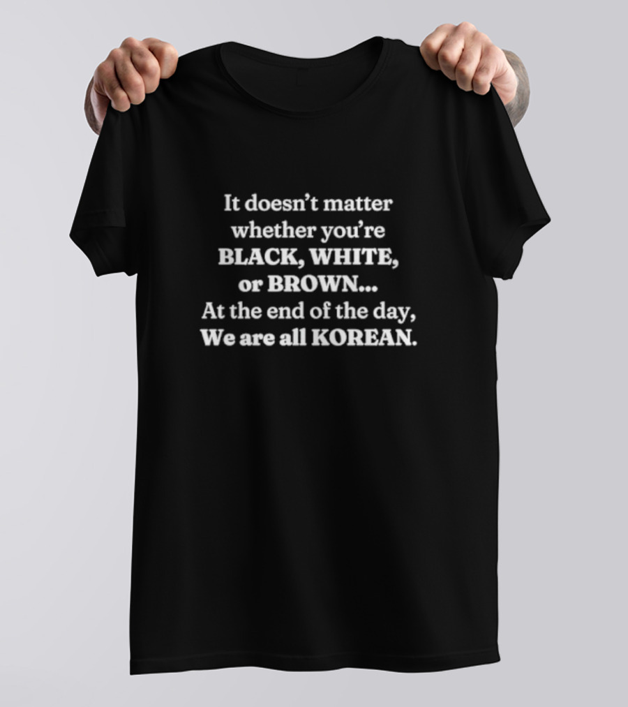 It Doesn’t Matter Whether You’re Black White Or Brown We Are All Korean T-Shirt