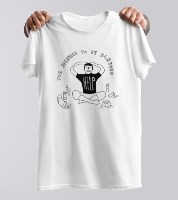 Too Stressed To Be Blessed Help T-Shirt