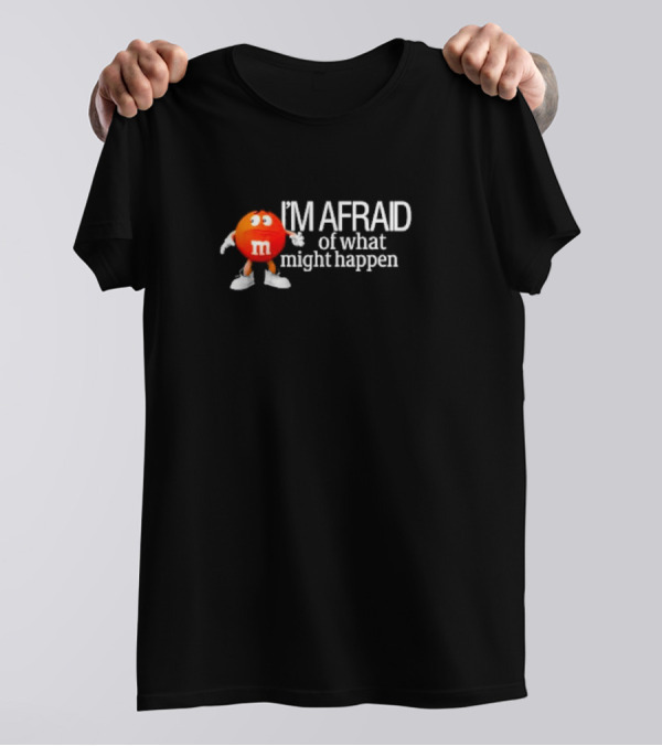 I’m Afraid Of What Might Happen M&M Character T-Shirt