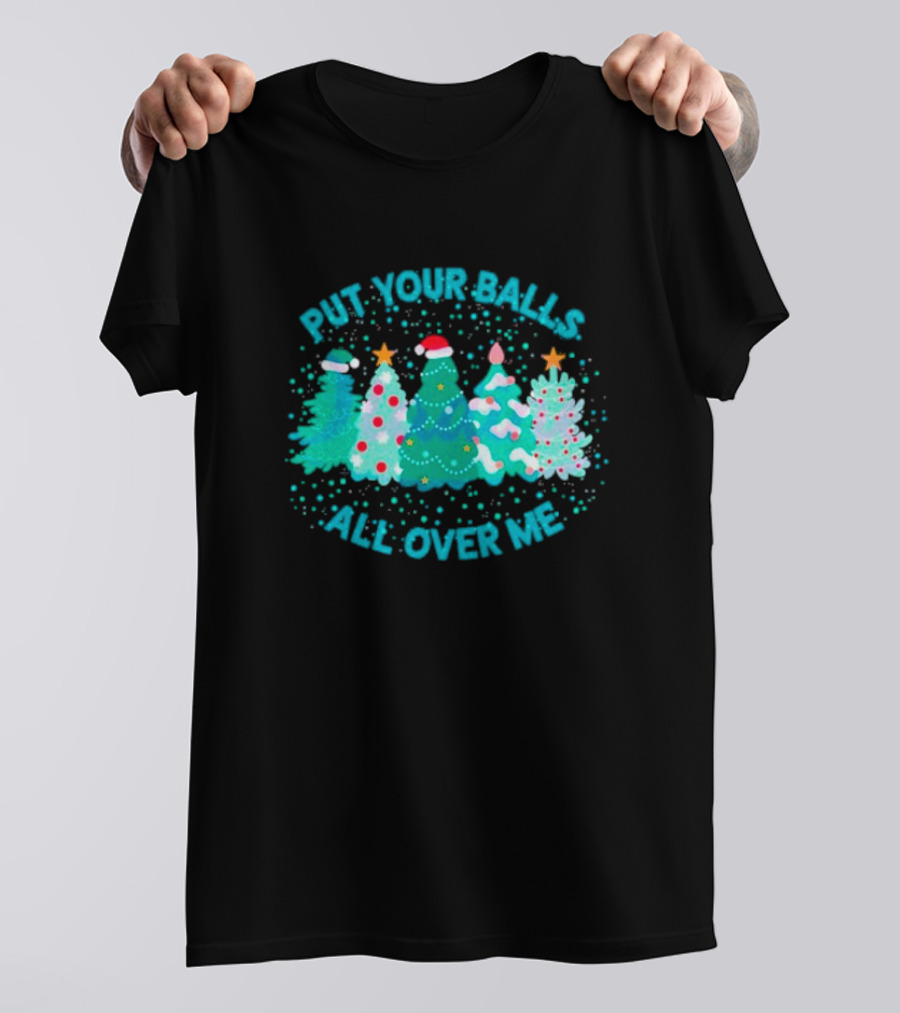 Put Your Balls All Over Me Christmas Tree Festive Holiday Humor T-Shirt