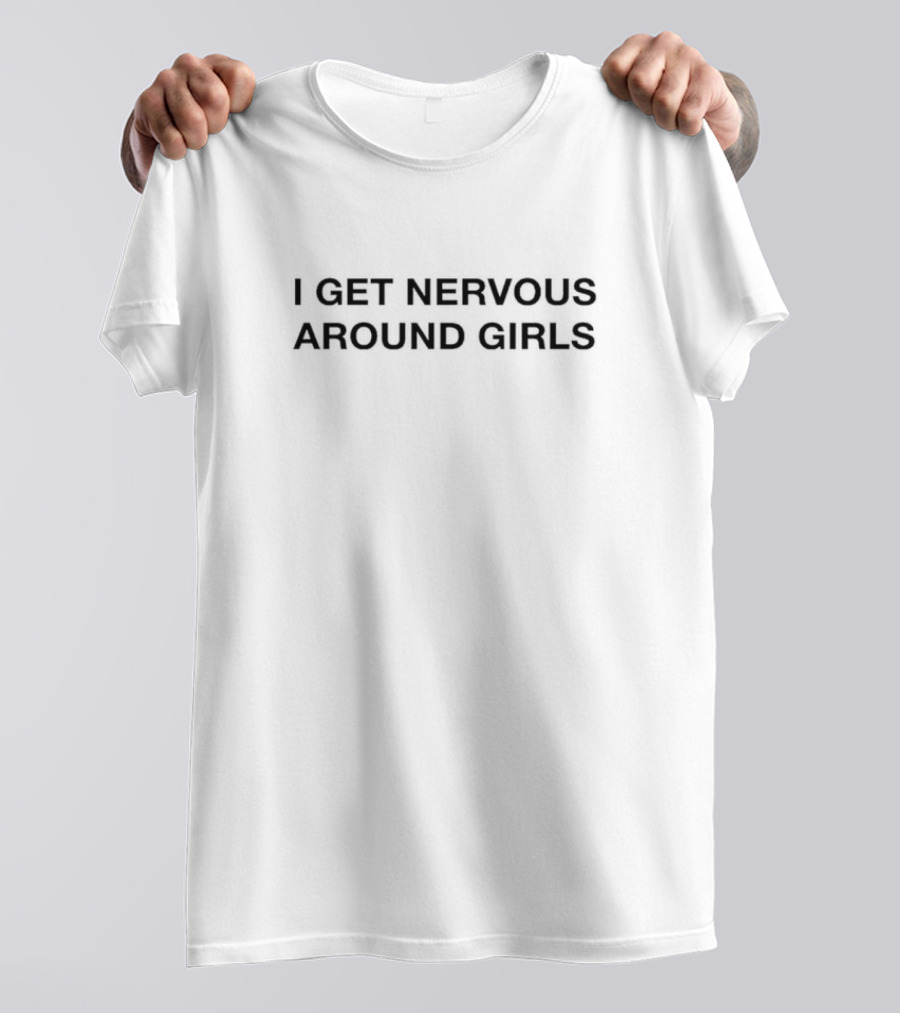 I Get Nervous Around Girls T-Shirt
