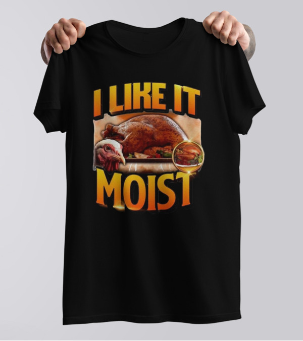 Thanksgiving Turkey I Like It Moist T-Shirt