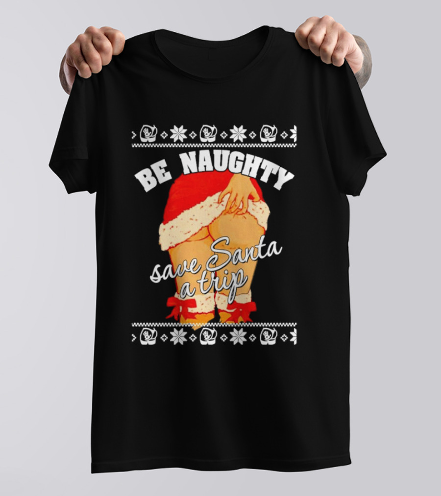 BE NAUGHTY SAVE SANTA A TRIP Santa Outfit Naughty Christmas Humor T-Shirt