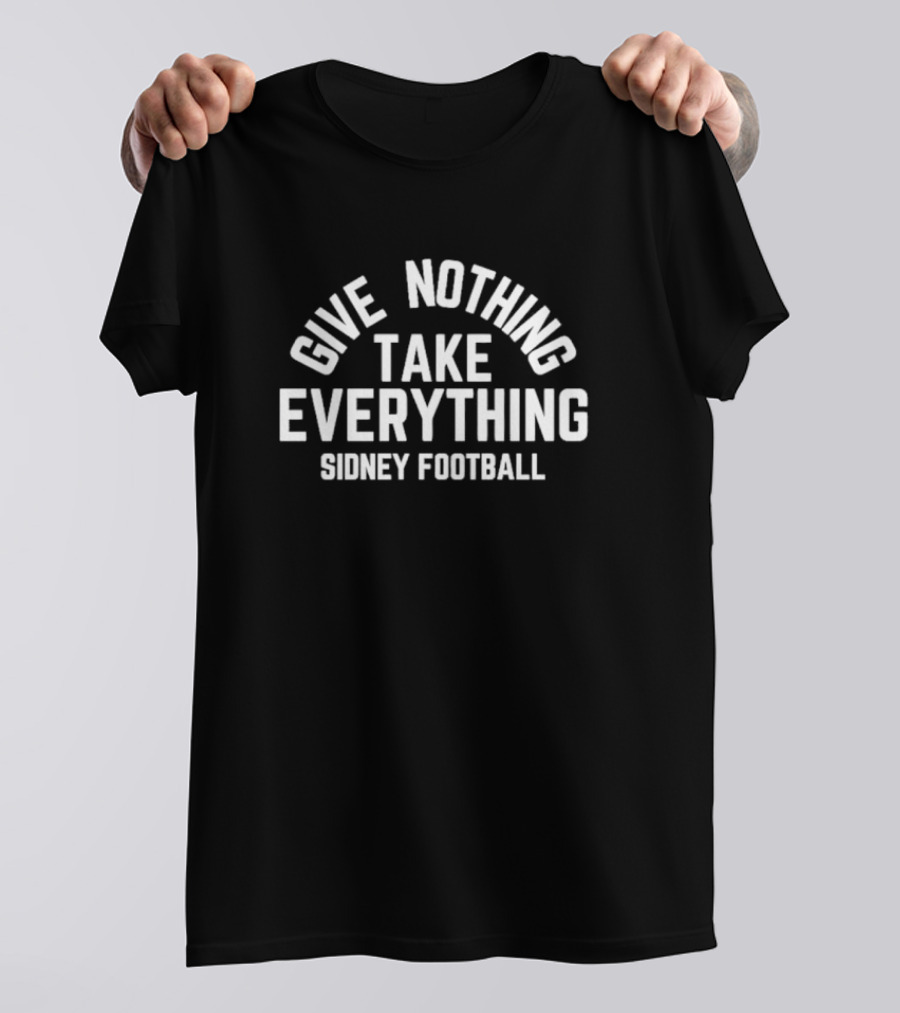 Give Nothing Take Everything Sidney Football Team Spirit Motto T-Shirt