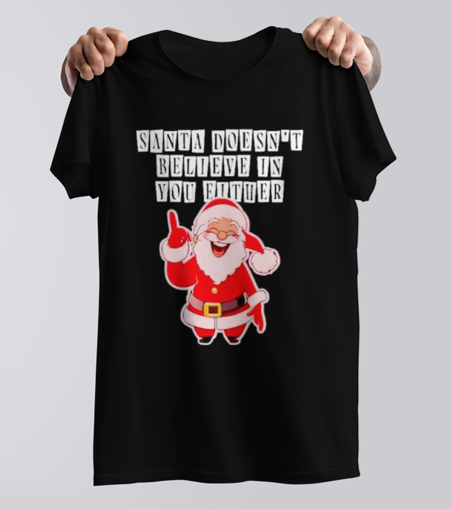 Santa Doesn’t Believe In You Either Funny Santa Claus T-Shirt