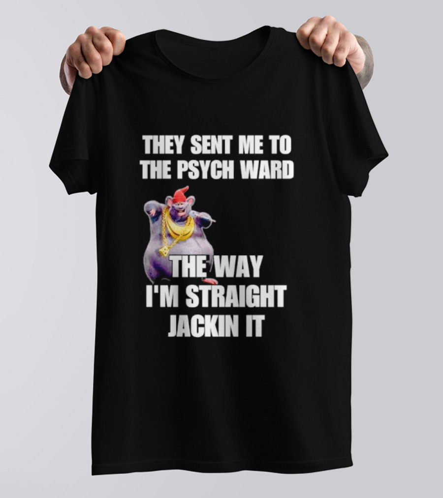 They Sent Me To The Psych Ward The Way I'm Straight Jackin It T-Shirt
