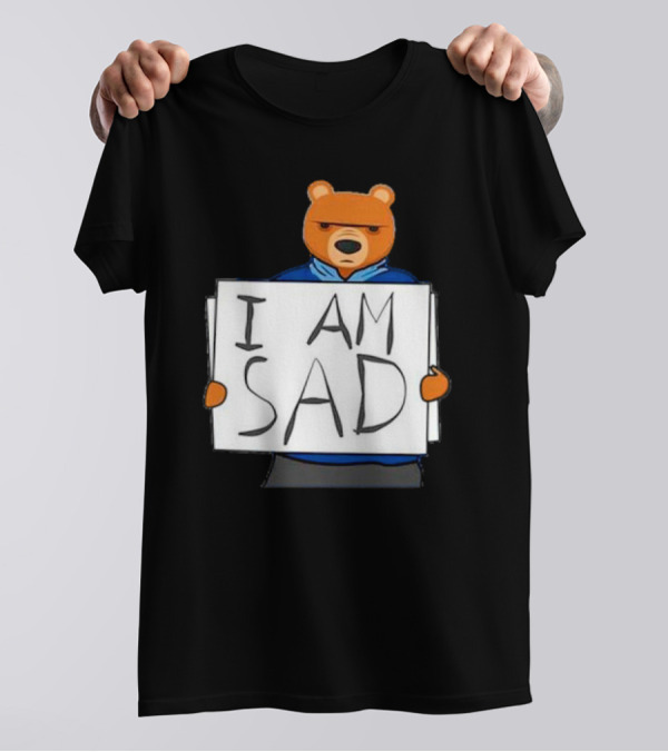 I Am Sad Bear Sign T-Shirt