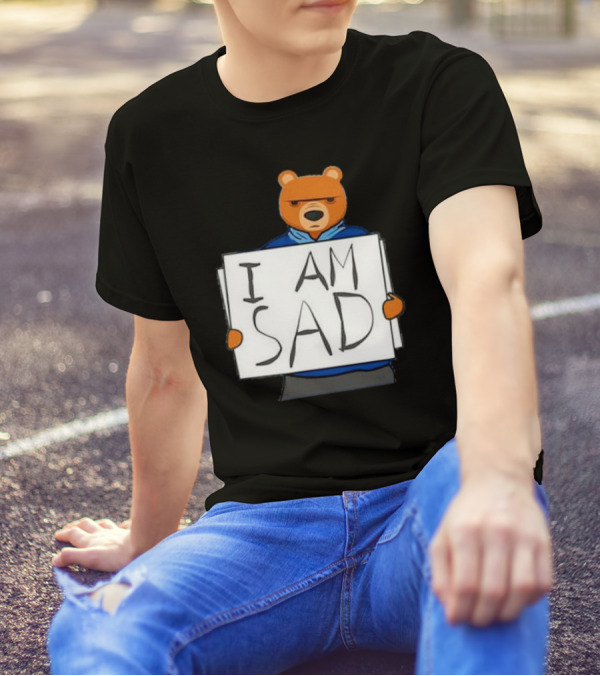 I Am Sad Bear Sign T-Shirt
