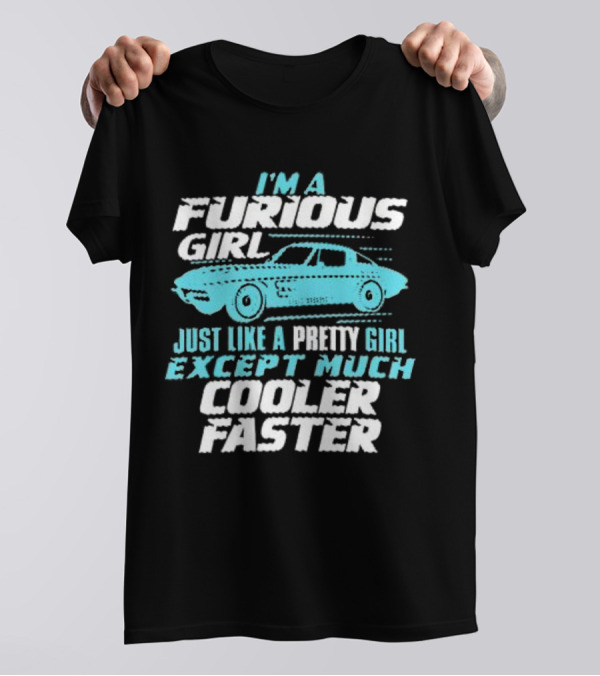I Am A Furious Girl Just Like A Pretty Girl Except Much Cooler Faster T-Shirt