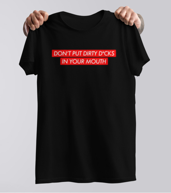 DON'T PUT DIRTY D*CKS IN YOUR MOUTH T-Shirt