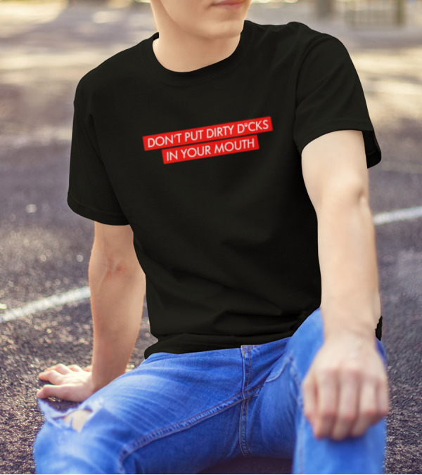 DON'T PUT DIRTY D*CKS IN YOUR MOUTH T-Shirt