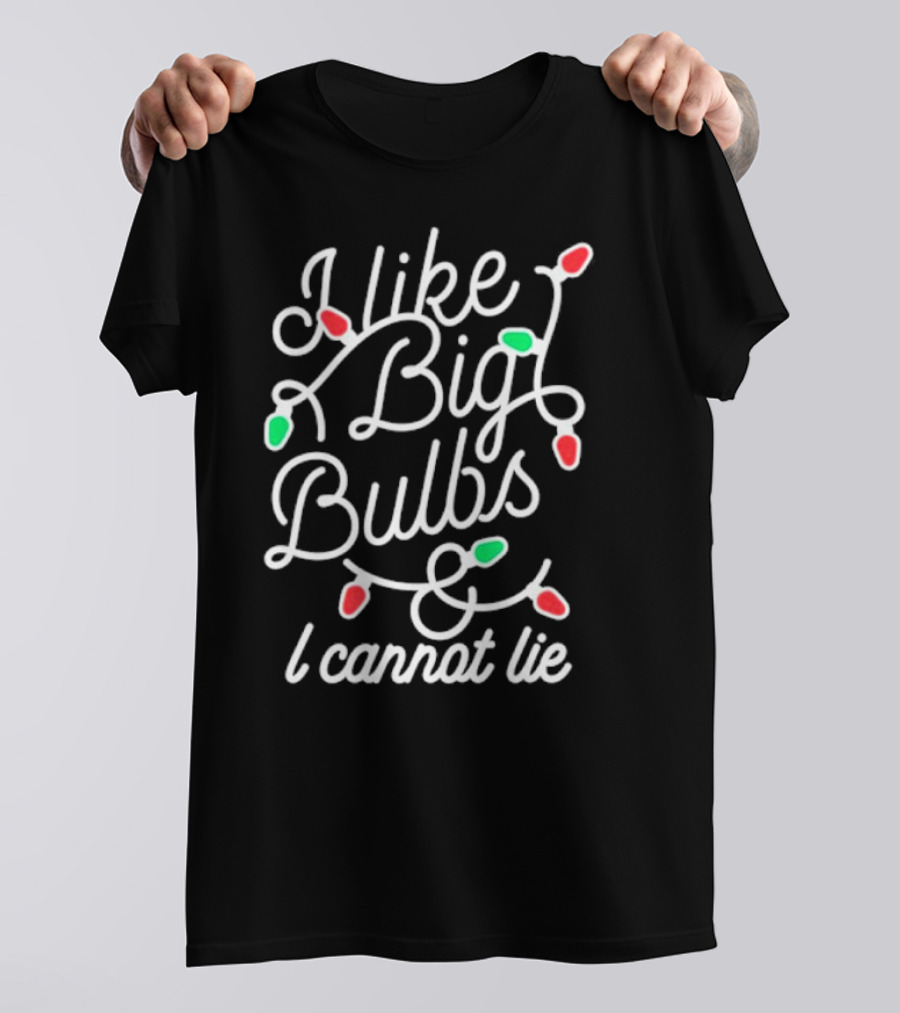 I Like Big Bulbs And I Cannot Lie Christmas Lights Holiday Humor T-Shirt