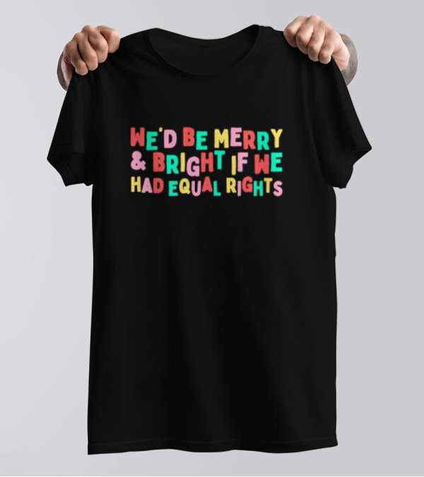 We’d Be Merry And Bright If We Had Equal Rights T-Shirt