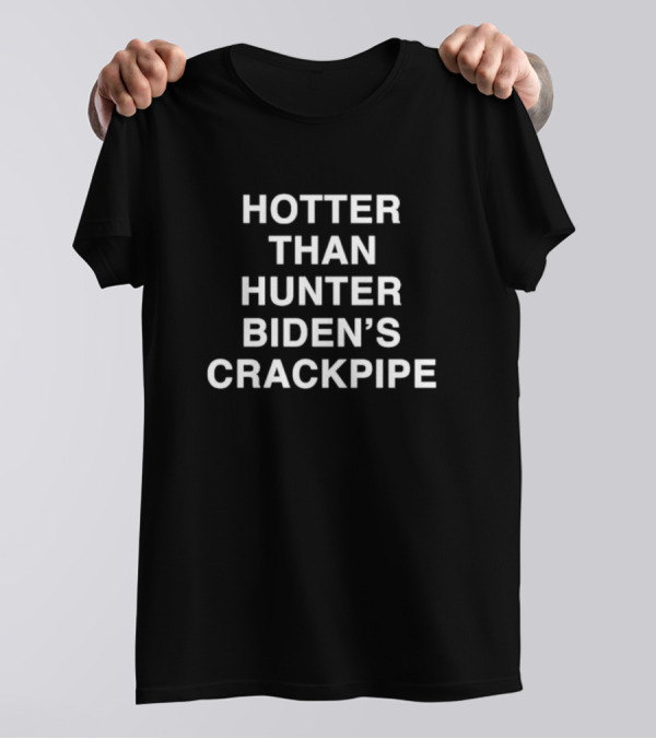 HOTTER THAN HUNTER BIDEN’S CRACKPIPE T-Shirt