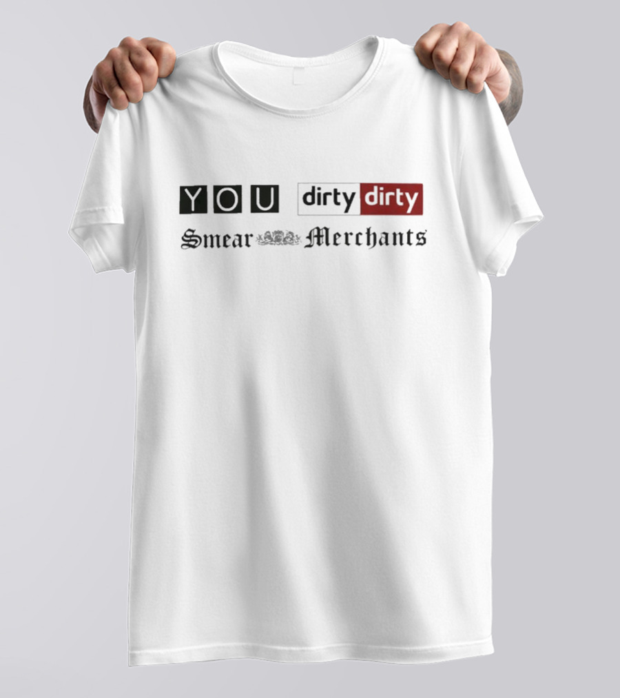 You Dirty Dirty You Smear Merchants T-Shirt