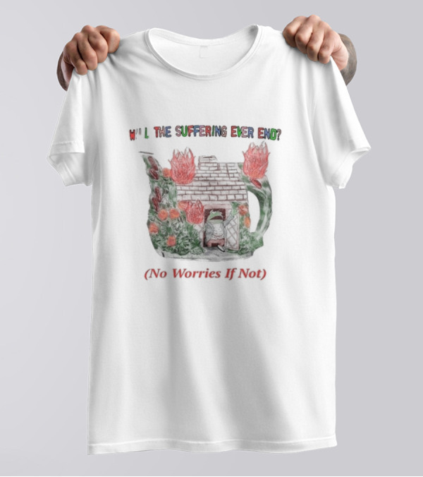 Will The Suffering Ever End Red Brick House Flames No Worries If Not T-Shirt