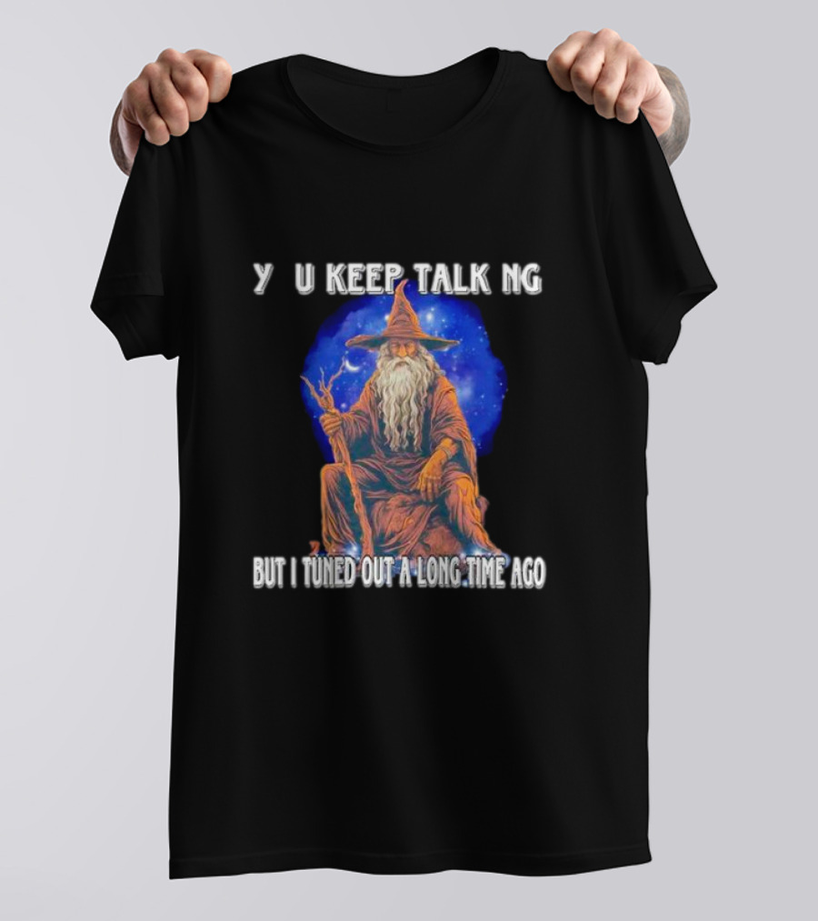 Wizard Y U Keep Talking But I Tuned Out A Long Time Ago T-Shirt