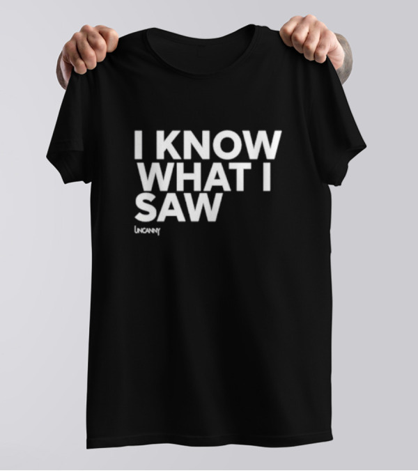 I Know What I Saw Uncanny T-Shirt