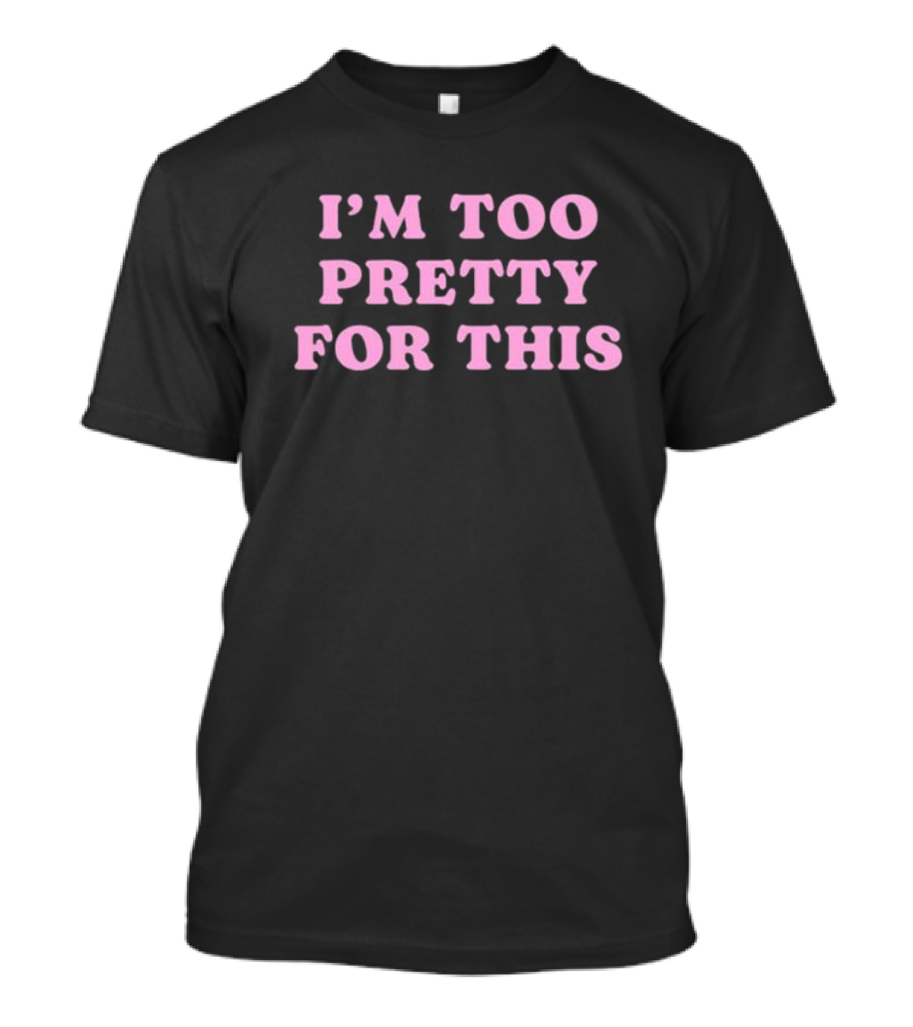 I’m Too Pretty For This T-Shirt