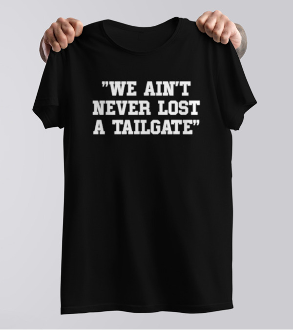 We Ain't Never Lost A Tailgate Quote T-Shirt