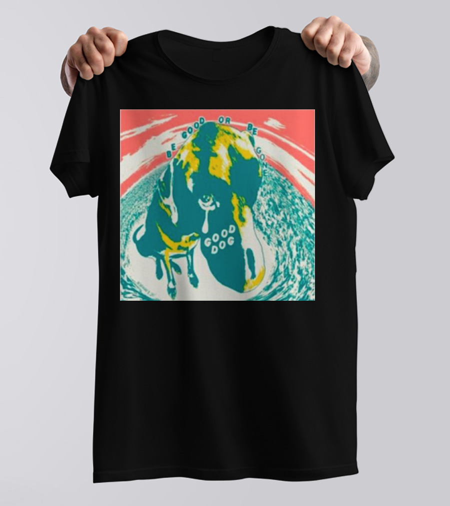 Be Good Or Be Gone Good Dog T-Shirt