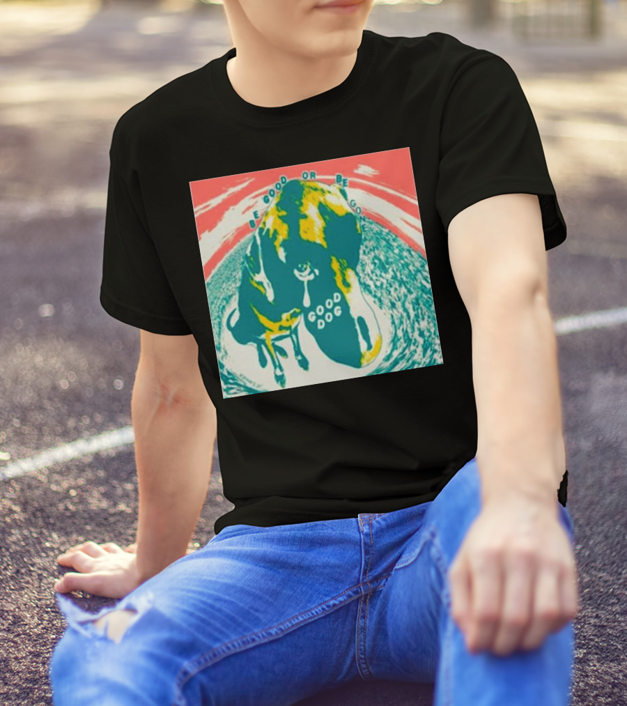 Be Good Or Be Gone Good Dog T-Shirt